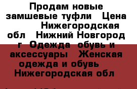 Продам новые замшевые туфли › Цена ­ 350 - Нижегородская обл., Нижний Новгород г. Одежда, обувь и аксессуары » Женская одежда и обувь   . Нижегородская обл.